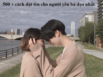 Gợi ý 500+ cách đặt tên biệt danh cho người yêu hay nhất. Đặt biệt danh cho người yêu độc đáo, bá đạo, đặc biệt