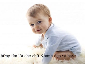 Những tên lót cho chữ Khánh đẹp và hay. Đặt tên đệm cho con trai tên Khánh mang ý nghĩa độc đáo